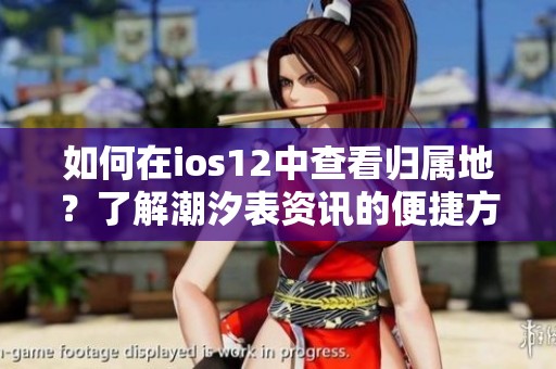 如何在ios12中查看归属地？了解潮汐表资讯的便捷方法