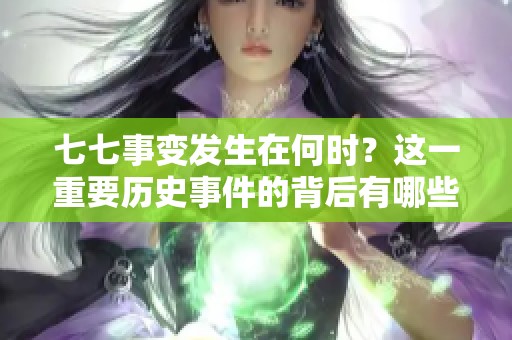 七七事变发生在何时？这一重要历史事件的背后有哪些深刻的影响？