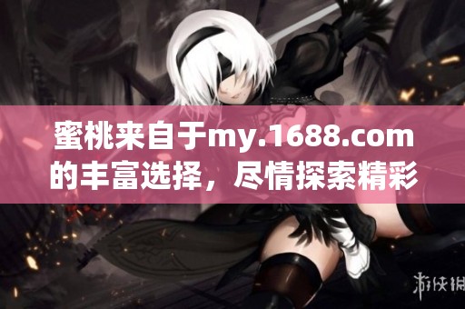 蜜桃来自于my.1688.com的丰富选择，尽情探索精彩商品吧