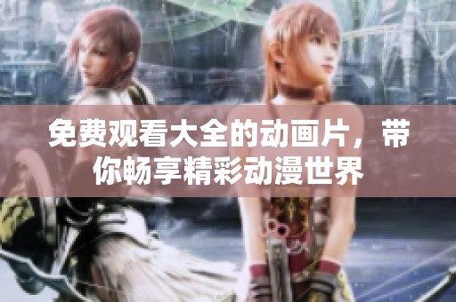 免费观看大全的动画片，带你畅享精彩动漫世界