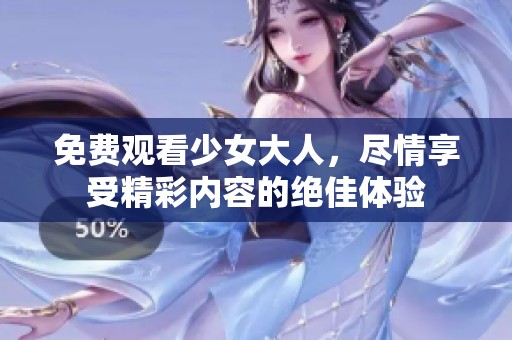 免费观看少女大人，尽情享受精彩内容的绝佳体验