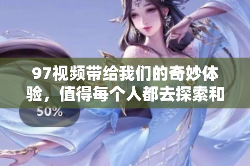97视频带给我们的奇妙体验，值得每个人都去探索和发现