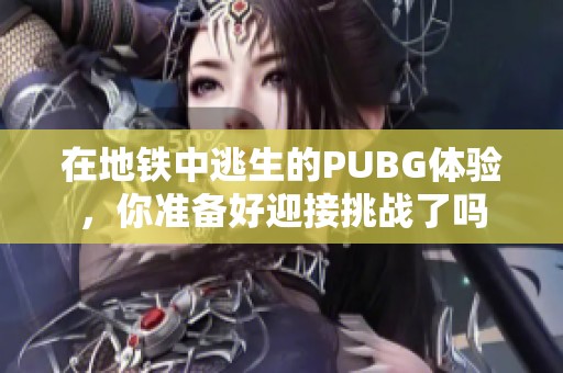 在地铁中逃生的PUBG体验，你准备好迎接挑战了吗