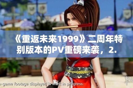 《重返未来1999》二周年特别版本的PV重磅来袭，2.8版本复乐园焕新上线