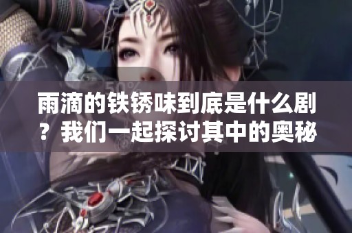 雨滴的铁锈味到底是什么剧？我们一起探讨其中的奥秘吧