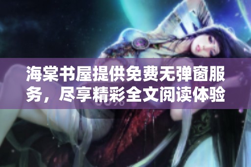 海棠书屋提供免费无弹窗服务，尽享精彩全文阅读体验