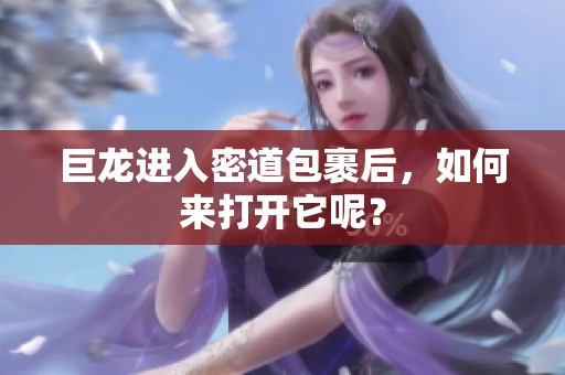 巨龙进入密道包裹后，如何来打开它呢？