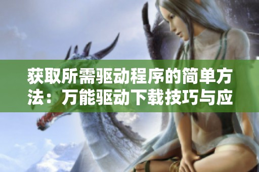 获取所需驱动程序的简单方法：万能驱动下载技巧与应用介绍