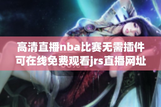 高清直播nba比赛无需插件可在线免费观看jrs直播网址
