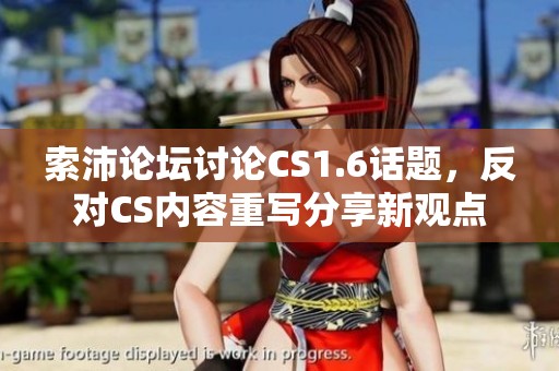 索沛论坛讨论CS1.6话题，反对CS内容重写分享新观点