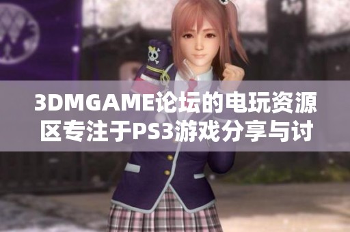 3DMGAME论坛的电玩资源区专注于PS3游戏分享与讨论内容
