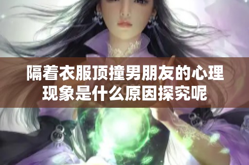 隔着衣服顶撞男朋友的心理现象是什么原因探究呢