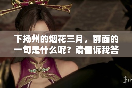 下扬州的烟花三月，前面的一句是什么呢？请告诉我答案。