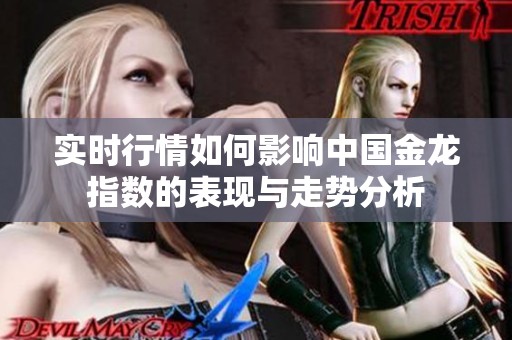 实时行情如何影响中国金龙指数的表现与走势分析