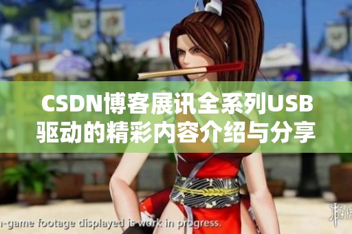CSDN博客展讯全系列USB驱动的精彩内容介绍与分享