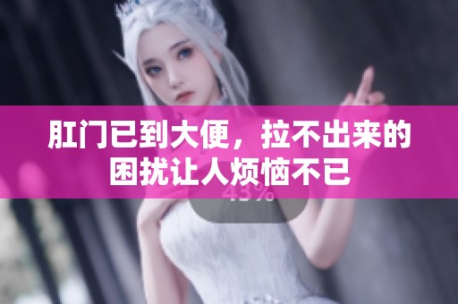 肛门已到大便，拉不出来的困扰让人烦恼不已