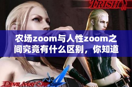 农场zoom与人性zoom之间究竟有什么区别，你知道吗？让我们一起来探讨一下。