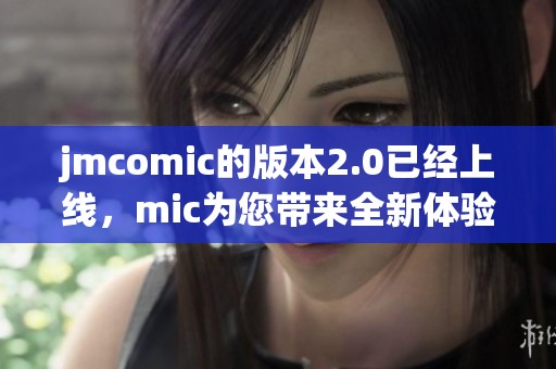 jmcomic的版本2.0已经上线，mic为您带来全新体验