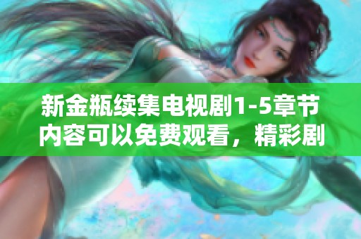 新金瓶续集电视剧1-5章节内容可以免费观看，精彩剧情等你来欣赏