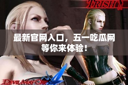 最新官网入口，五一吃瓜网等你来体验！