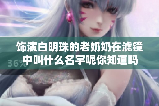 饰演白明珠的老奶奶在滤镜中叫什么名字呢你知道吗
