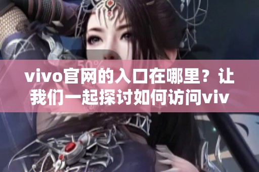 vivo官网的入口在哪里？让我们一起探讨如何访问vivo官网。