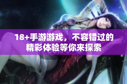 18+手游游戏，不容错过的精彩体验等你来探索