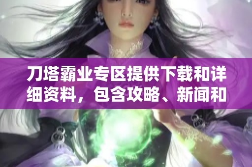 刀塔霸业专区提供下载和详细资料，包含攻略、新闻和礼包信息