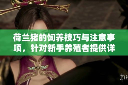 荷兰猪的饲养技巧与注意事项，针对新手养殖者提供详细指导
