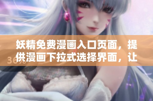 妖精免费漫画入口页面，提供漫画下拉式选择界面，让你轻松获取精彩内容