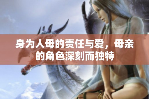 身为人母的责任与爱，母亲的角色深刻而独特