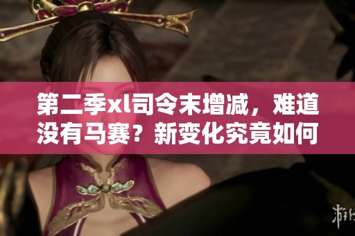 第二季xl司令末增减，难道没有马赛？新变化究竟如何呢