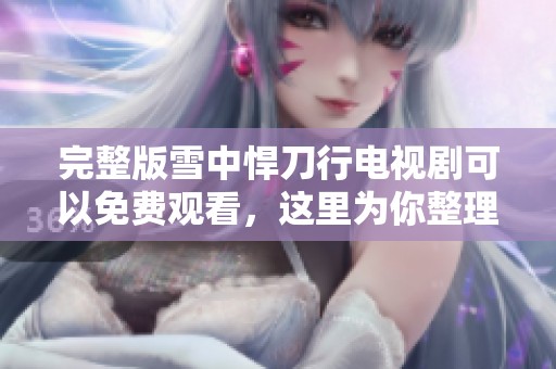 完整版雪中悍刀行电视剧可以免费观看，这里为你整理所有资源链接