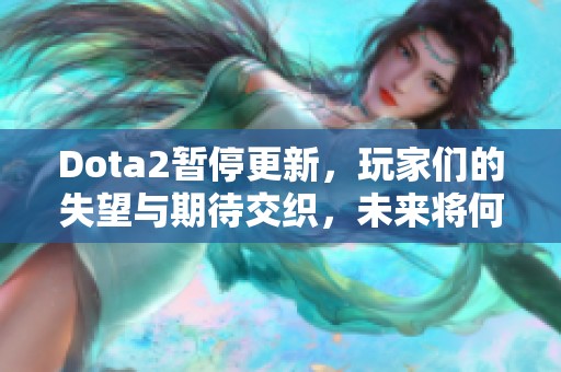 Dota2暂停更新，玩家们的失望与期待交织，未来将何去何从呢