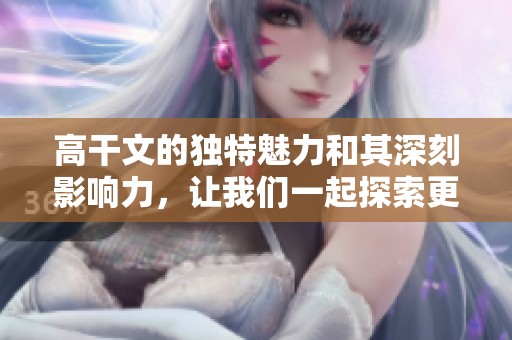 高干文的独特魅力和其深刻影响力，让我们一起探索更多。