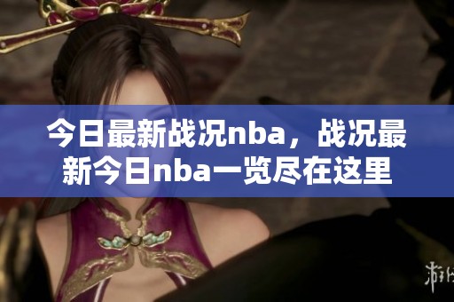 今日最新战况nba，战况最新今日nba一览尽在这里