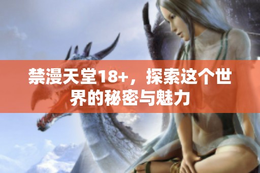 禁漫天堂18+，探索这个世界的秘密与魅力