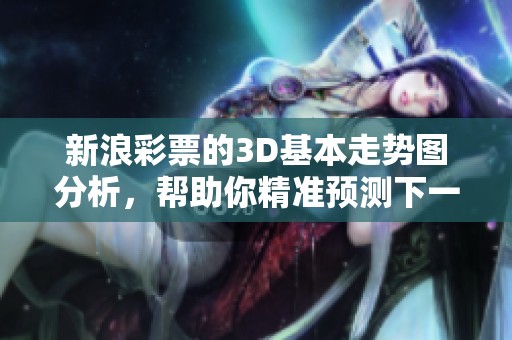新浪**的3D基本走势图分析，帮助你精准预测下一期走势