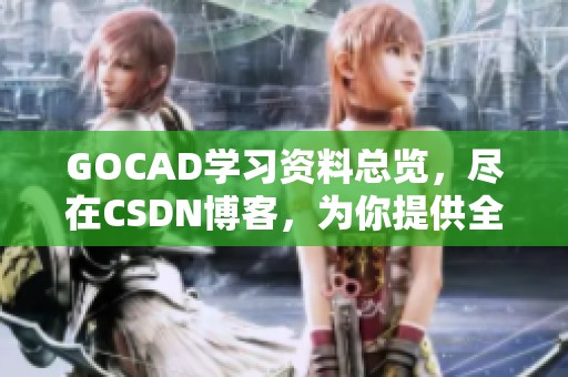 GOCAD学习资料总览，尽在CSDN博客，为你提供全面指导与帮助