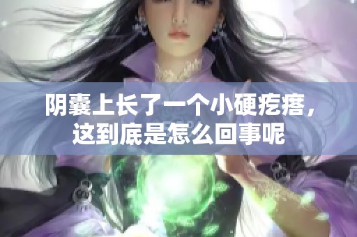 阴囊上长了一个小硬疙瘩，这到底是怎么回事呢