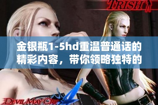 金银瓶1-5hd重温普通话的精彩内容，带你领略独特的语言魅力