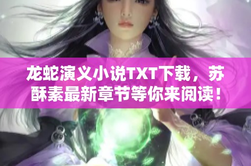 龙蛇演义小说TXT下载，苏酥素最新章节等你来阅读！