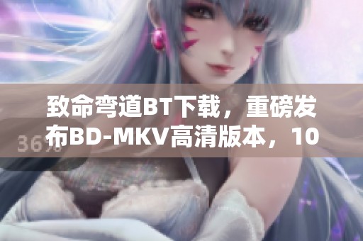 致命弯道BT下载，重磅发布BD-MKV高清版本，10.48GB带简繁英字幕的1080P影片！