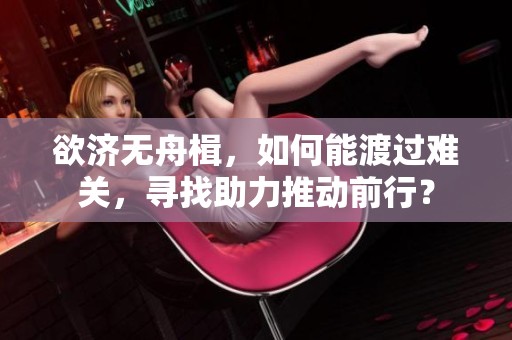欲济无舟楫，如何能渡过难关，寻找助力推动前行？