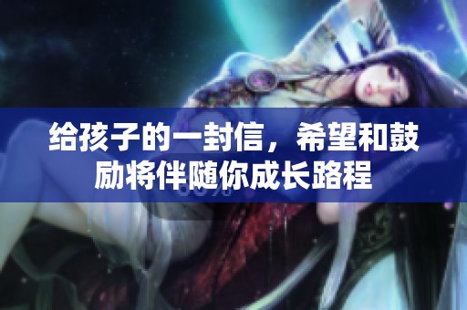给孩子的一封信，希望和鼓励将伴随你成长路程