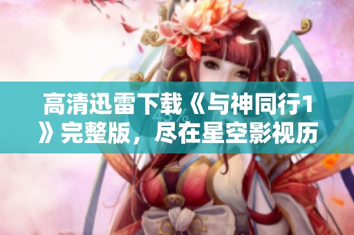 高清迅雷下载《与神同行1》完整版，尽在星空影视历史剧专区