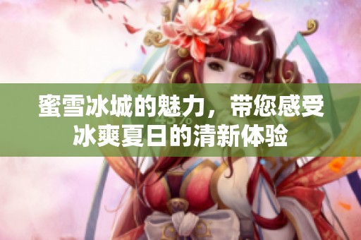 蜜雪冰城的魅力，带您感受冰爽夏日的清新体验