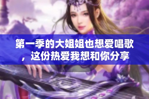 第一季的大姐姐也想爱唱歌，这份热爱我想和你分享