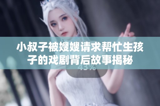 小叔子被嫂嫂请求帮忙生孩子的戏剧背后故事揭秘