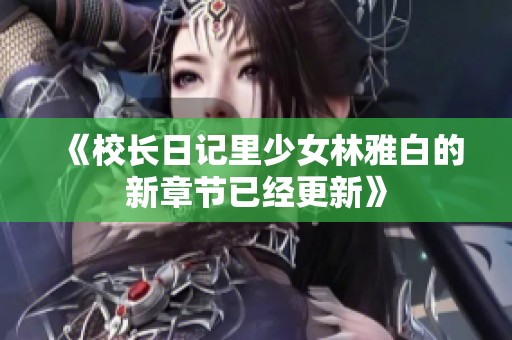 《校长日记里少女林雅白的新章节已经更新》